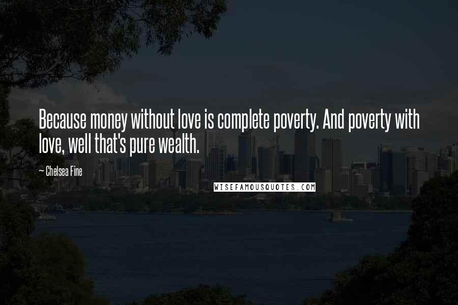 Chelsea Fine Quotes: Because money without love is complete poverty. And poverty with love, well that's pure wealth.