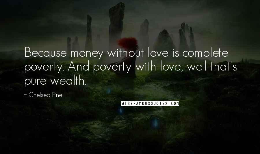 Chelsea Fine Quotes: Because money without love is complete poverty. And poverty with love, well that's pure wealth.