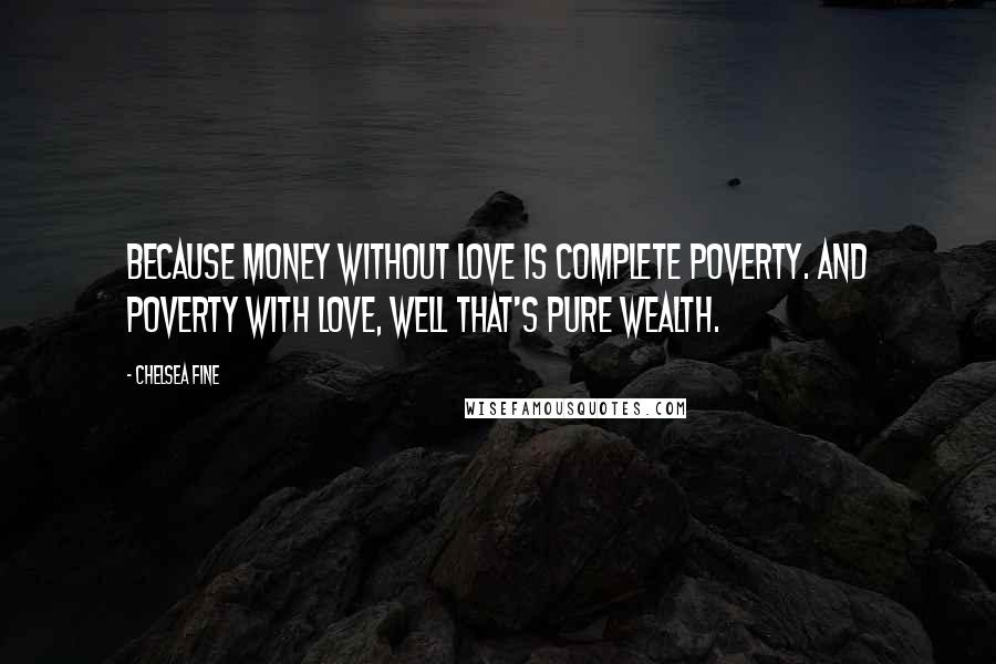 Chelsea Fine Quotes: Because money without love is complete poverty. And poverty with love, well that's pure wealth.