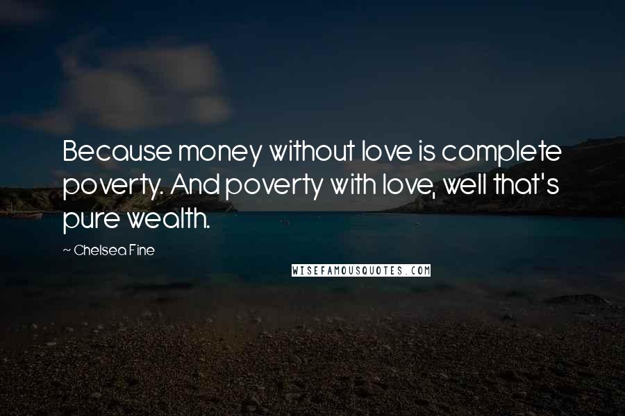 Chelsea Fine Quotes: Because money without love is complete poverty. And poverty with love, well that's pure wealth.