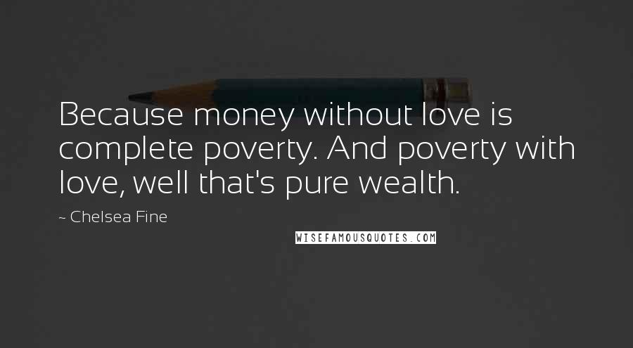 Chelsea Fine Quotes: Because money without love is complete poverty. And poverty with love, well that's pure wealth.