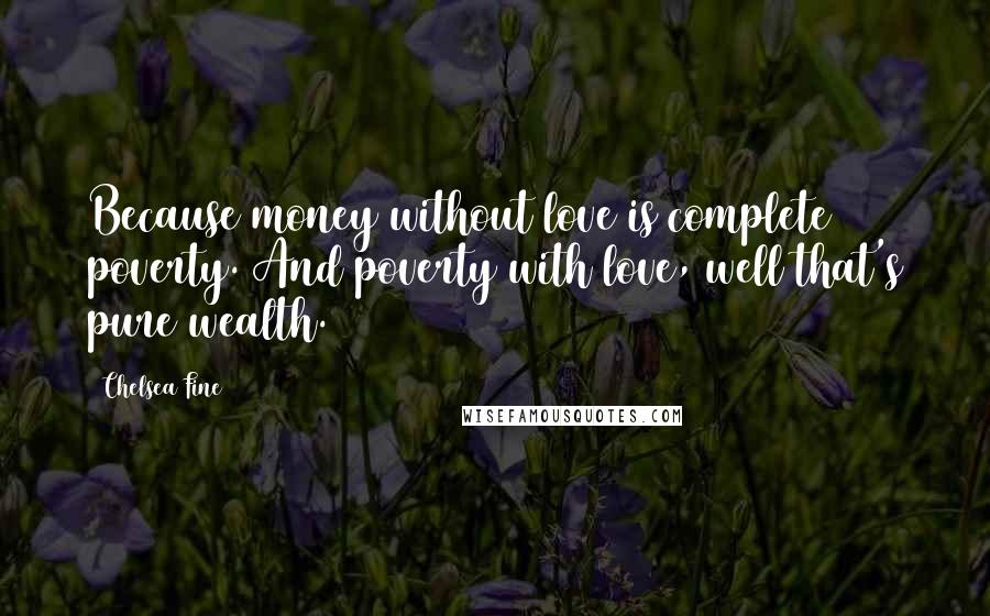 Chelsea Fine Quotes: Because money without love is complete poverty. And poverty with love, well that's pure wealth.