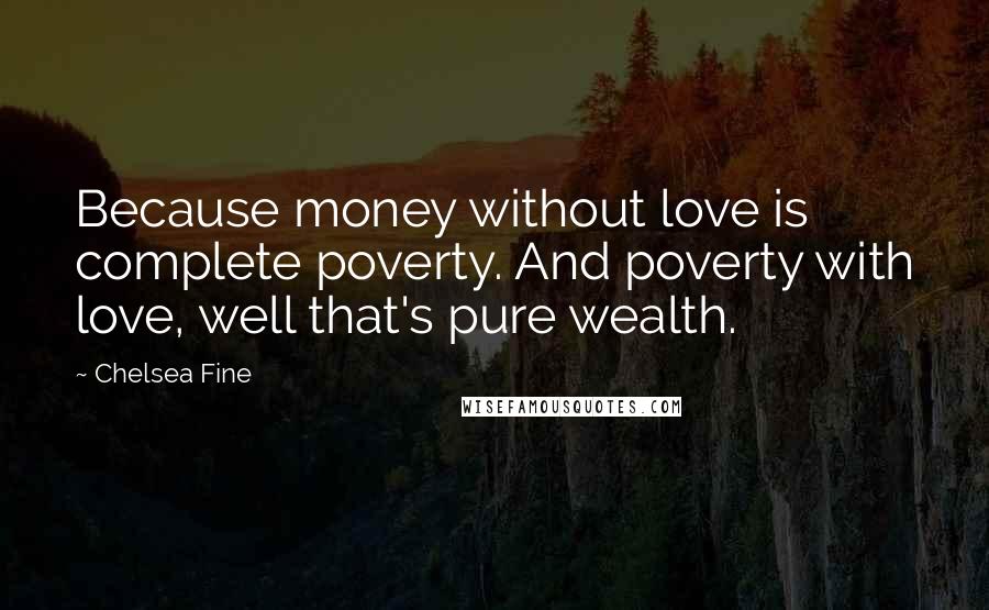 Chelsea Fine Quotes: Because money without love is complete poverty. And poverty with love, well that's pure wealth.