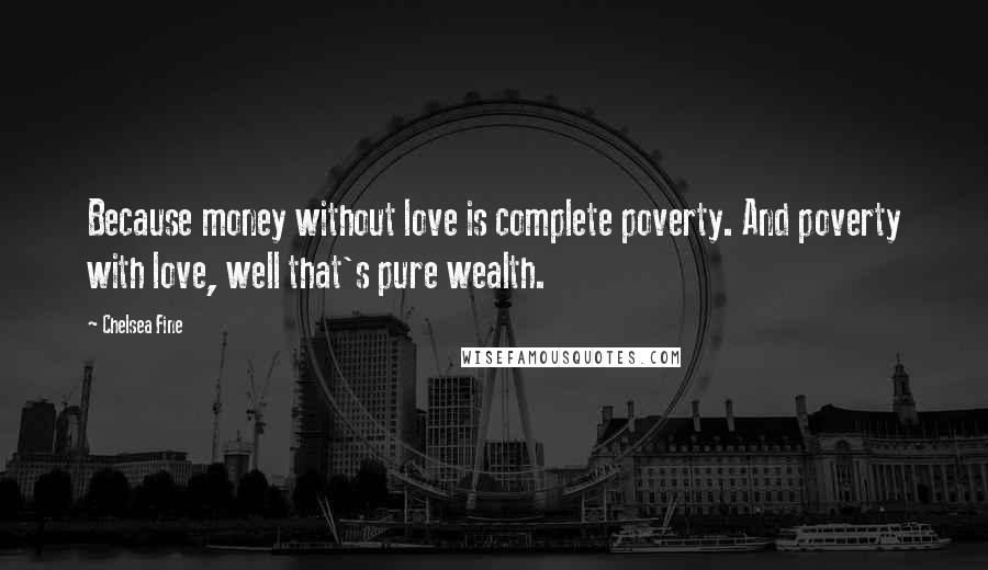 Chelsea Fine Quotes: Because money without love is complete poverty. And poverty with love, well that's pure wealth.