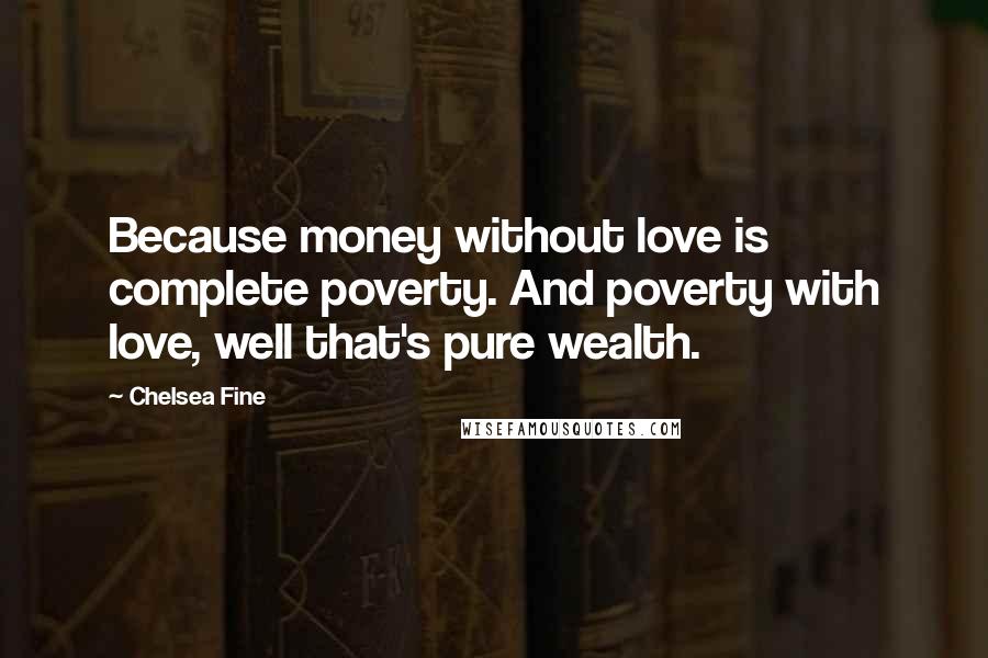 Chelsea Fine Quotes: Because money without love is complete poverty. And poverty with love, well that's pure wealth.