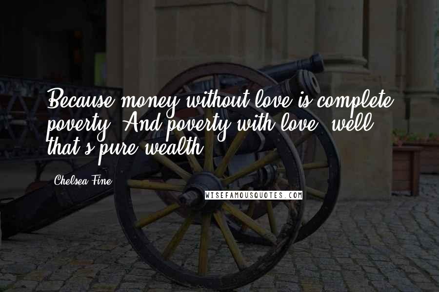 Chelsea Fine Quotes: Because money without love is complete poverty. And poverty with love, well that's pure wealth.