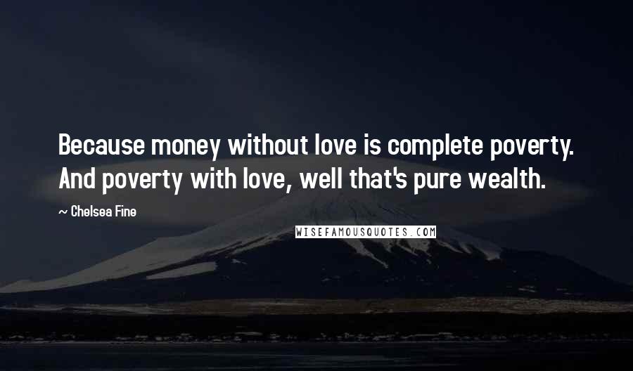 Chelsea Fine Quotes: Because money without love is complete poverty. And poverty with love, well that's pure wealth.