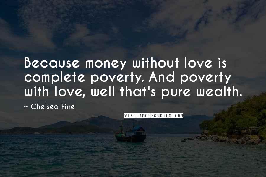 Chelsea Fine Quotes: Because money without love is complete poverty. And poverty with love, well that's pure wealth.