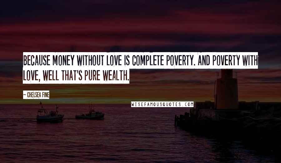 Chelsea Fine Quotes: Because money without love is complete poverty. And poverty with love, well that's pure wealth.