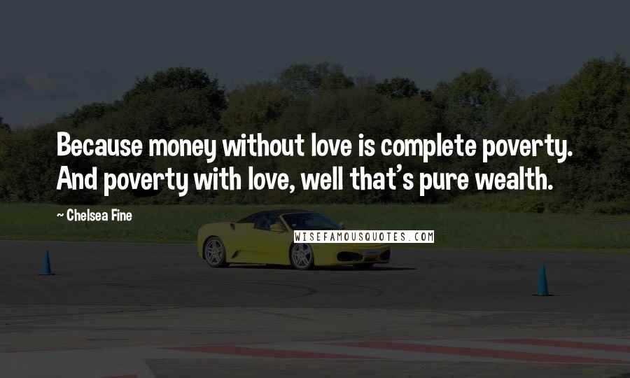 Chelsea Fine Quotes: Because money without love is complete poverty. And poverty with love, well that's pure wealth.