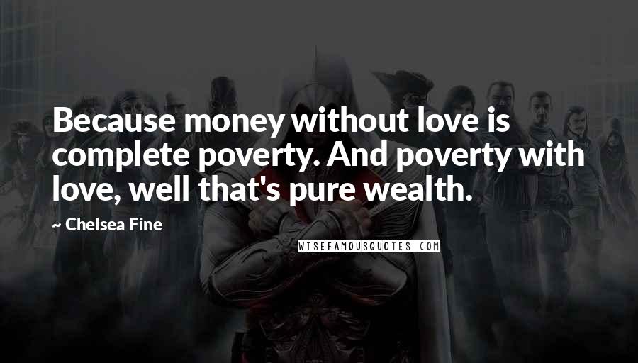 Chelsea Fine Quotes: Because money without love is complete poverty. And poverty with love, well that's pure wealth.