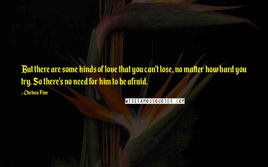 Chelsea Fine Quotes: But there are some kinds of love that you can't lose, no matter how hard you try. So there's no need for him to be afraid.