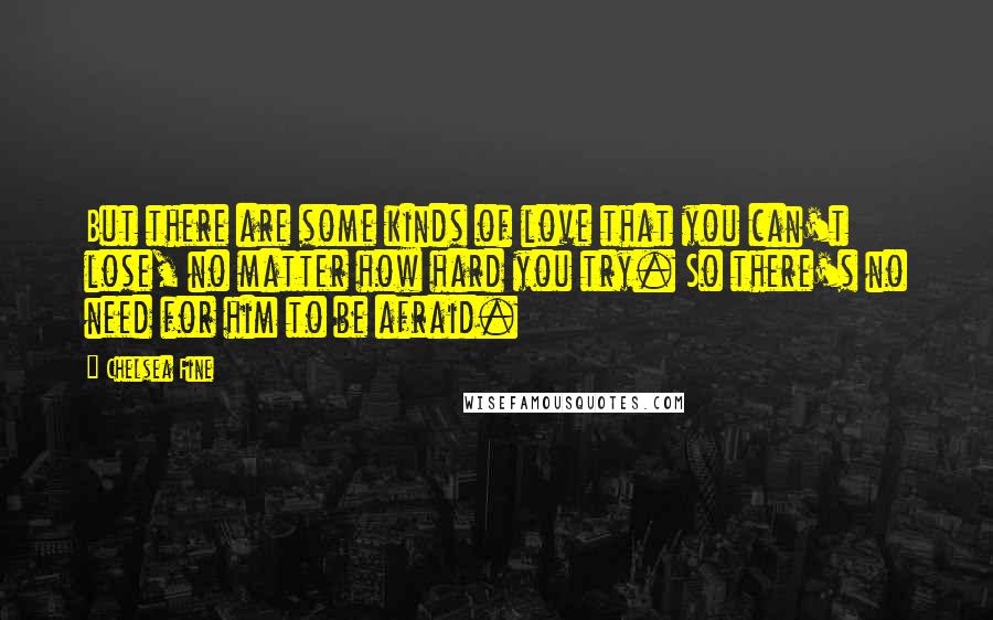 Chelsea Fine Quotes: But there are some kinds of love that you can't lose, no matter how hard you try. So there's no need for him to be afraid.