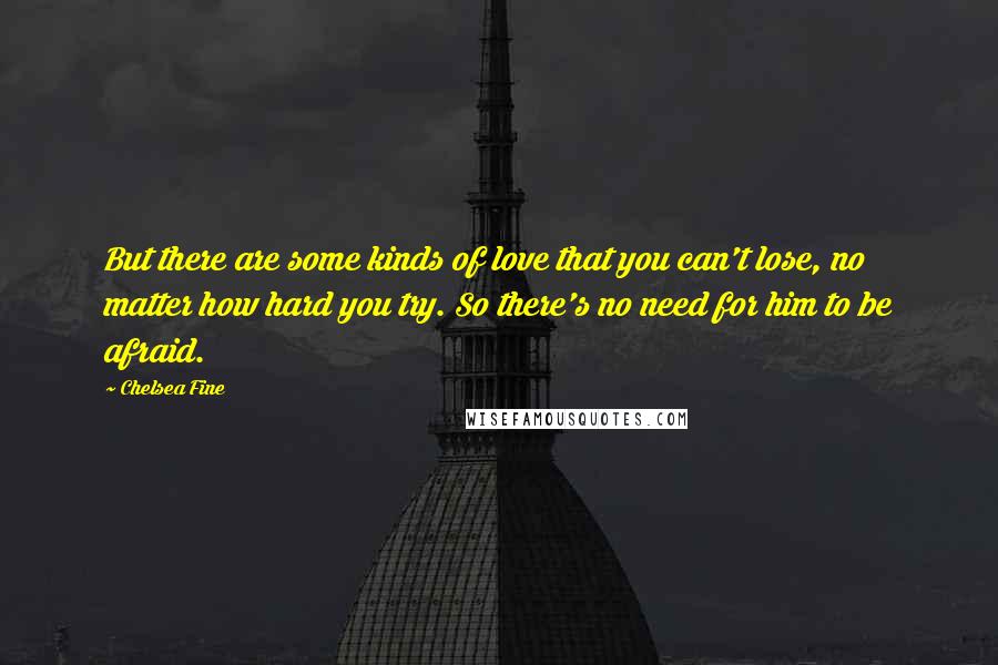 Chelsea Fine Quotes: But there are some kinds of love that you can't lose, no matter how hard you try. So there's no need for him to be afraid.