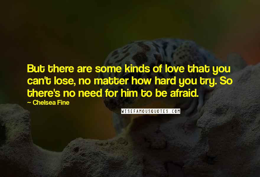 Chelsea Fine Quotes: But there are some kinds of love that you can't lose, no matter how hard you try. So there's no need for him to be afraid.