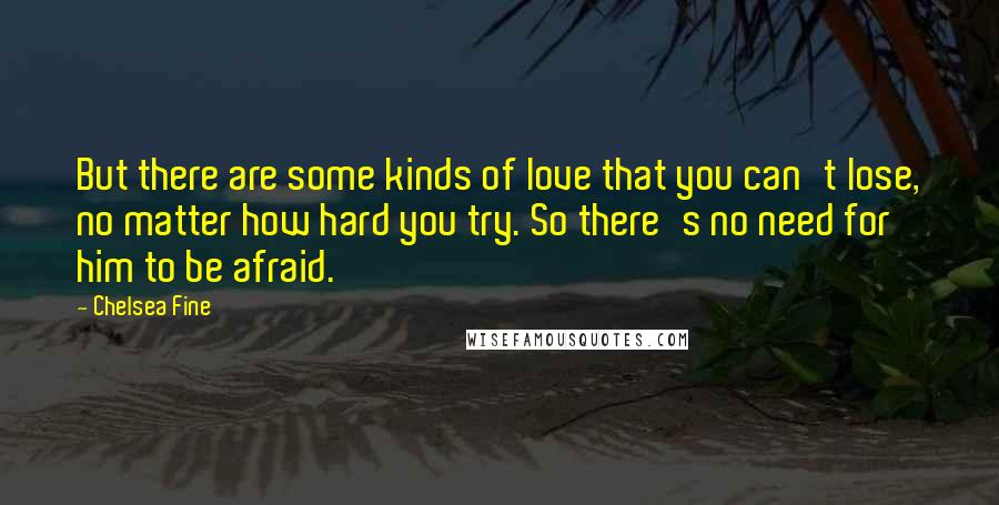 Chelsea Fine Quotes: But there are some kinds of love that you can't lose, no matter how hard you try. So there's no need for him to be afraid.