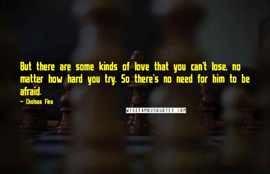 Chelsea Fine Quotes: But there are some kinds of love that you can't lose, no matter how hard you try. So there's no need for him to be afraid.