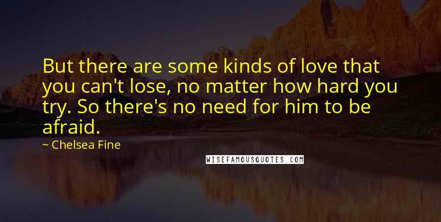 Chelsea Fine Quotes: But there are some kinds of love that you can't lose, no matter how hard you try. So there's no need for him to be afraid.