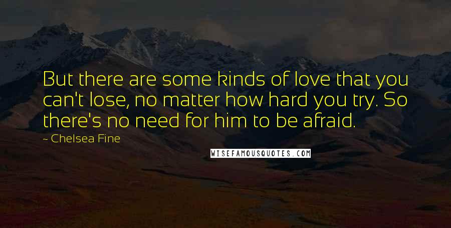 Chelsea Fine Quotes: But there are some kinds of love that you can't lose, no matter how hard you try. So there's no need for him to be afraid.