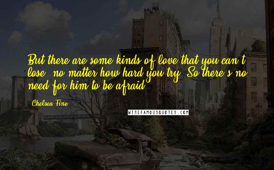 Chelsea Fine Quotes: But there are some kinds of love that you can't lose, no matter how hard you try. So there's no need for him to be afraid.