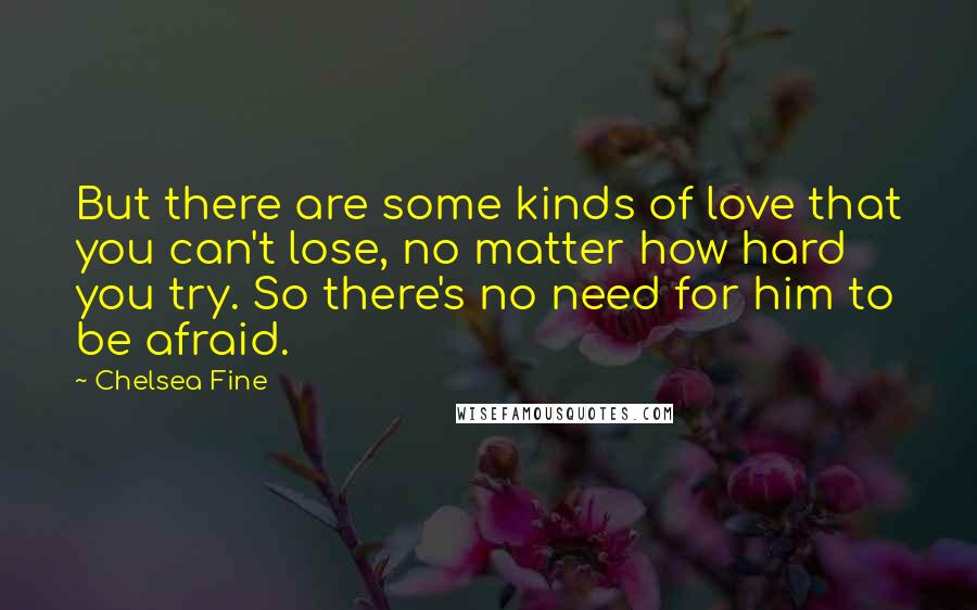 Chelsea Fine Quotes: But there are some kinds of love that you can't lose, no matter how hard you try. So there's no need for him to be afraid.