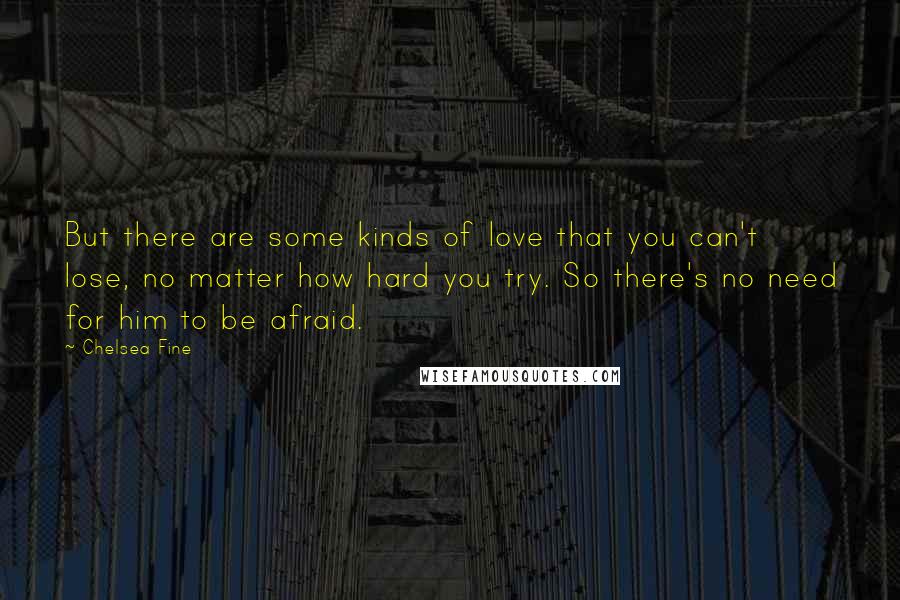 Chelsea Fine Quotes: But there are some kinds of love that you can't lose, no matter how hard you try. So there's no need for him to be afraid.