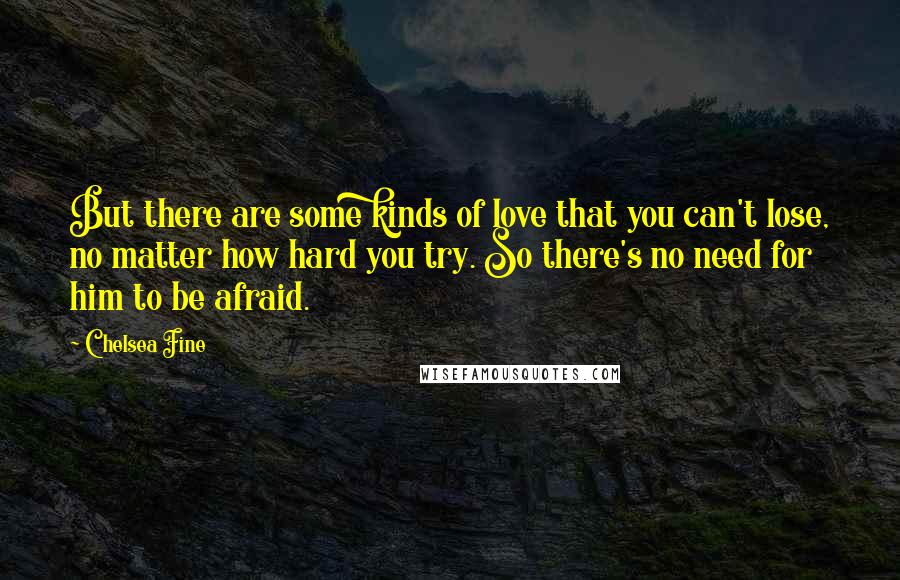 Chelsea Fine Quotes: But there are some kinds of love that you can't lose, no matter how hard you try. So there's no need for him to be afraid.