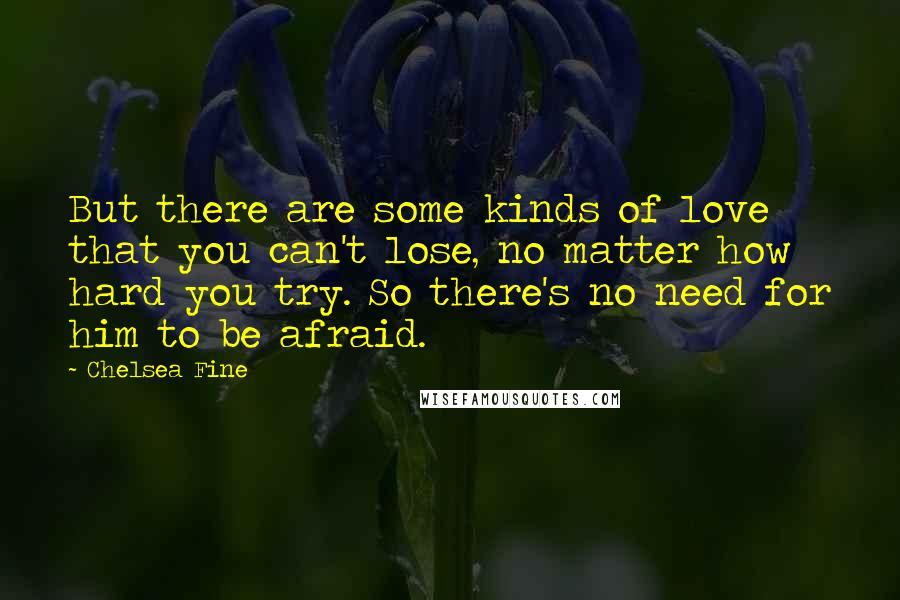 Chelsea Fine Quotes: But there are some kinds of love that you can't lose, no matter how hard you try. So there's no need for him to be afraid.