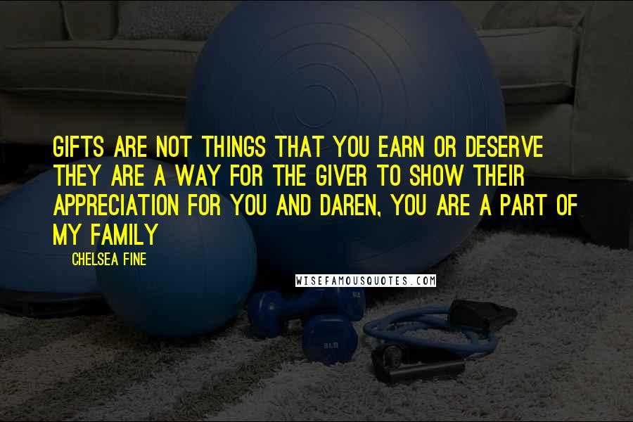 Chelsea Fine Quotes: Gifts are not things that you earn or deserve they are a way for the giver to show their appreciation for you and Daren, you are a part of my family