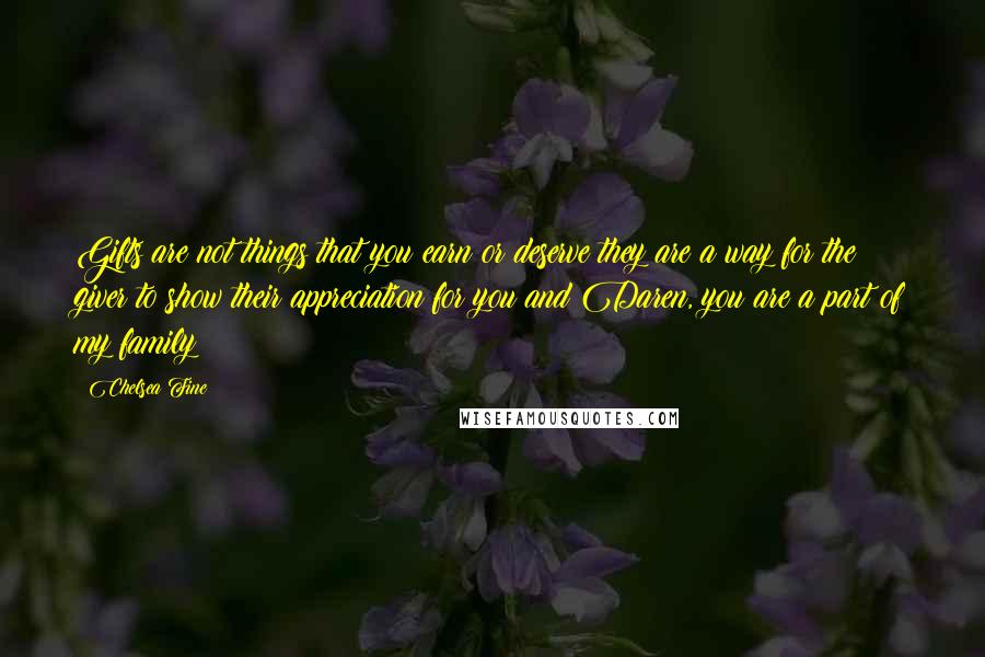 Chelsea Fine Quotes: Gifts are not things that you earn or deserve they are a way for the giver to show their appreciation for you and Daren, you are a part of my family