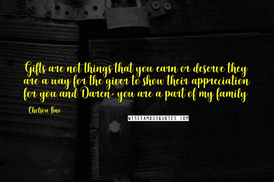 Chelsea Fine Quotes: Gifts are not things that you earn or deserve they are a way for the giver to show their appreciation for you and Daren, you are a part of my family