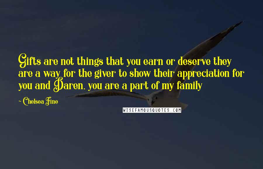 Chelsea Fine Quotes: Gifts are not things that you earn or deserve they are a way for the giver to show their appreciation for you and Daren, you are a part of my family