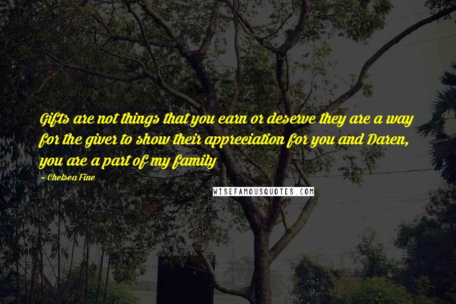 Chelsea Fine Quotes: Gifts are not things that you earn or deserve they are a way for the giver to show their appreciation for you and Daren, you are a part of my family