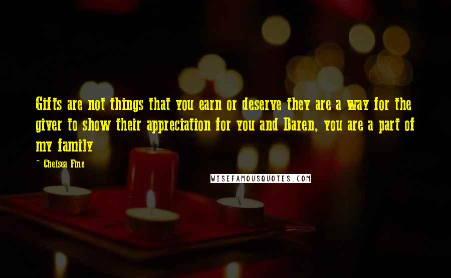 Chelsea Fine Quotes: Gifts are not things that you earn or deserve they are a way for the giver to show their appreciation for you and Daren, you are a part of my family