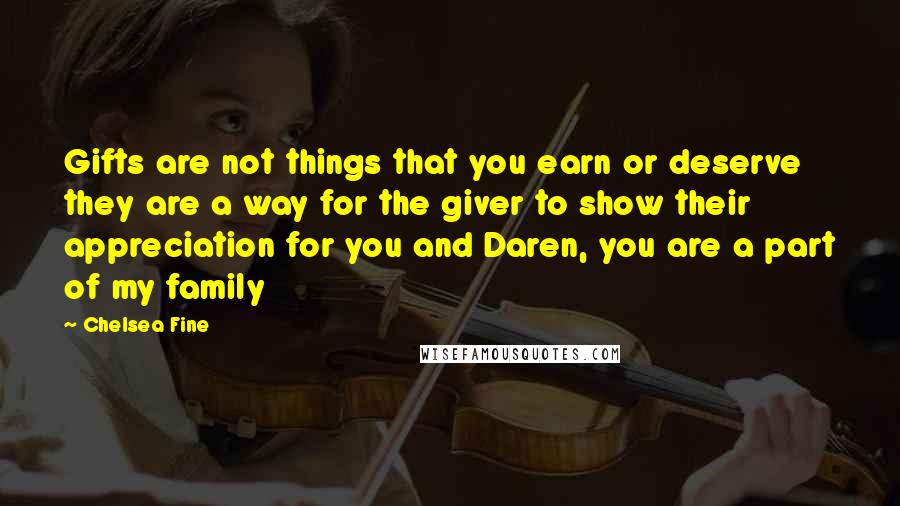 Chelsea Fine Quotes: Gifts are not things that you earn or deserve they are a way for the giver to show their appreciation for you and Daren, you are a part of my family