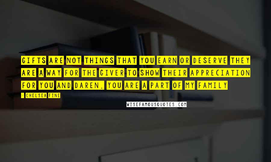 Chelsea Fine Quotes: Gifts are not things that you earn or deserve they are a way for the giver to show their appreciation for you and Daren, you are a part of my family