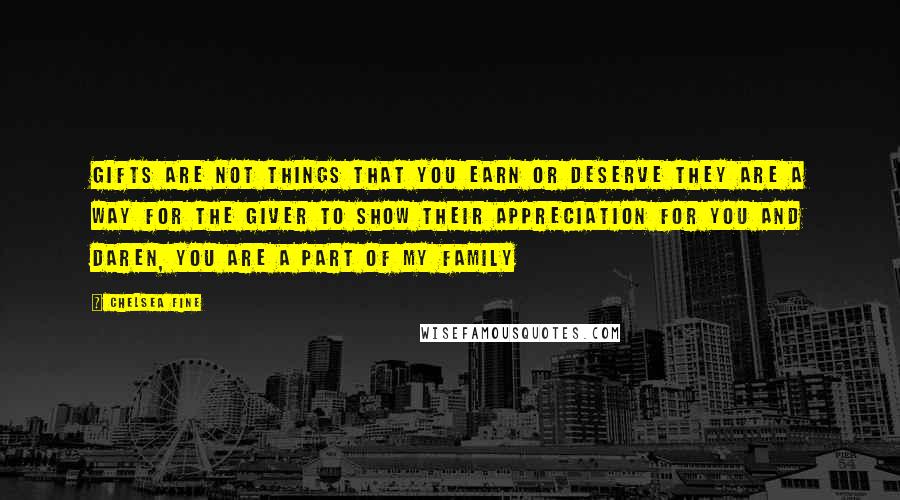 Chelsea Fine Quotes: Gifts are not things that you earn or deserve they are a way for the giver to show their appreciation for you and Daren, you are a part of my family