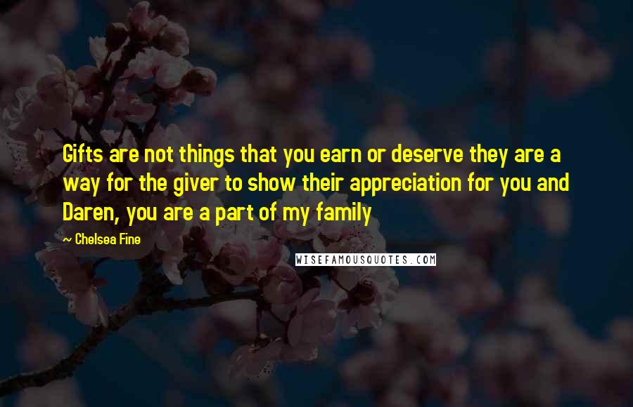 Chelsea Fine Quotes: Gifts are not things that you earn or deserve they are a way for the giver to show their appreciation for you and Daren, you are a part of my family