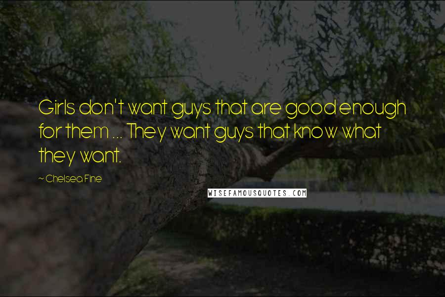 Chelsea Fine Quotes: Girls don't want guys that are good enough for them ... They want guys that know what they want.
