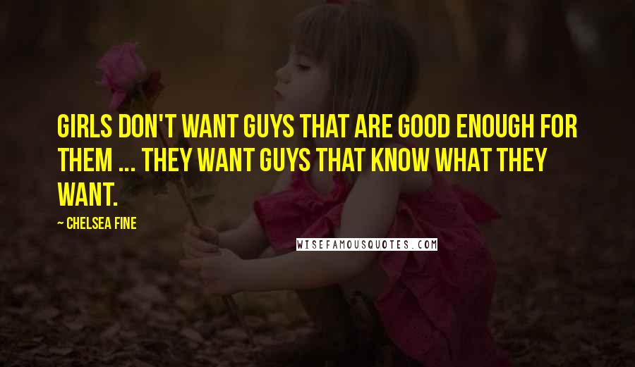 Chelsea Fine Quotes: Girls don't want guys that are good enough for them ... They want guys that know what they want.