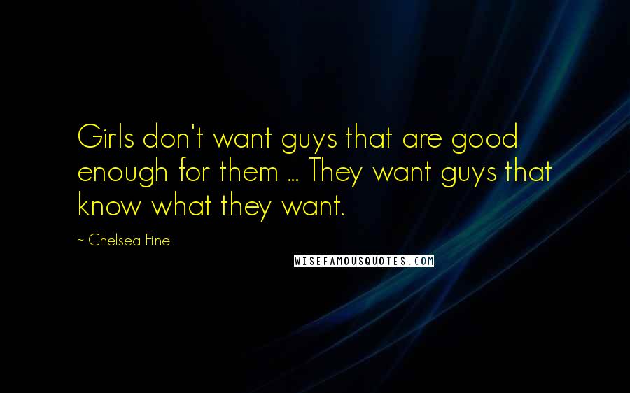 Chelsea Fine Quotes: Girls don't want guys that are good enough for them ... They want guys that know what they want.