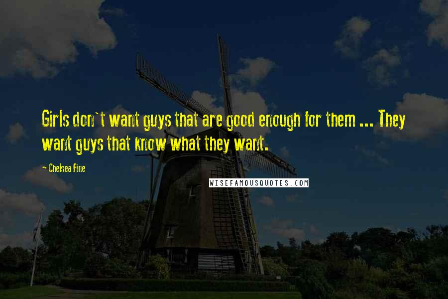 Chelsea Fine Quotes: Girls don't want guys that are good enough for them ... They want guys that know what they want.