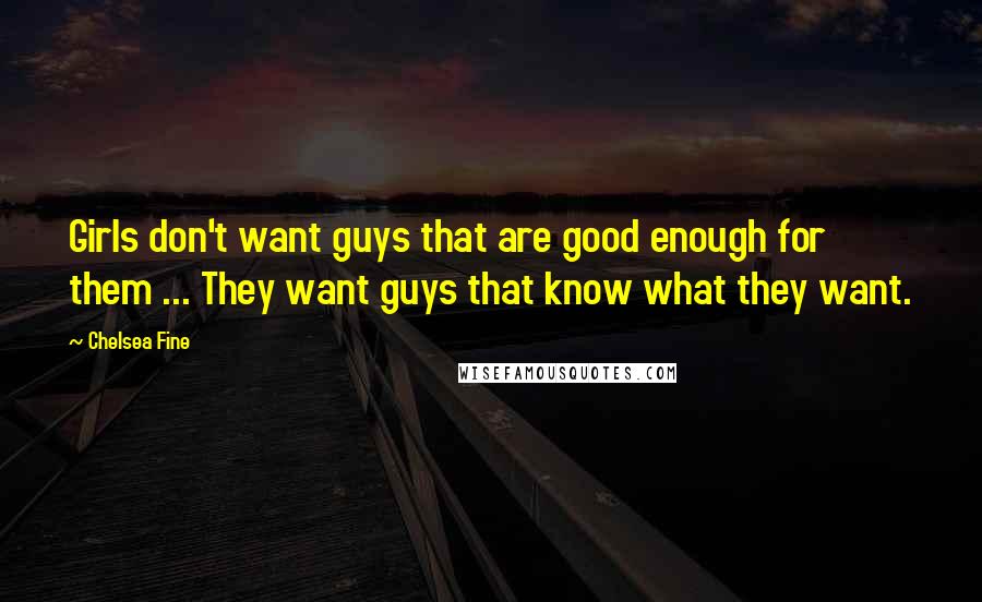 Chelsea Fine Quotes: Girls don't want guys that are good enough for them ... They want guys that know what they want.