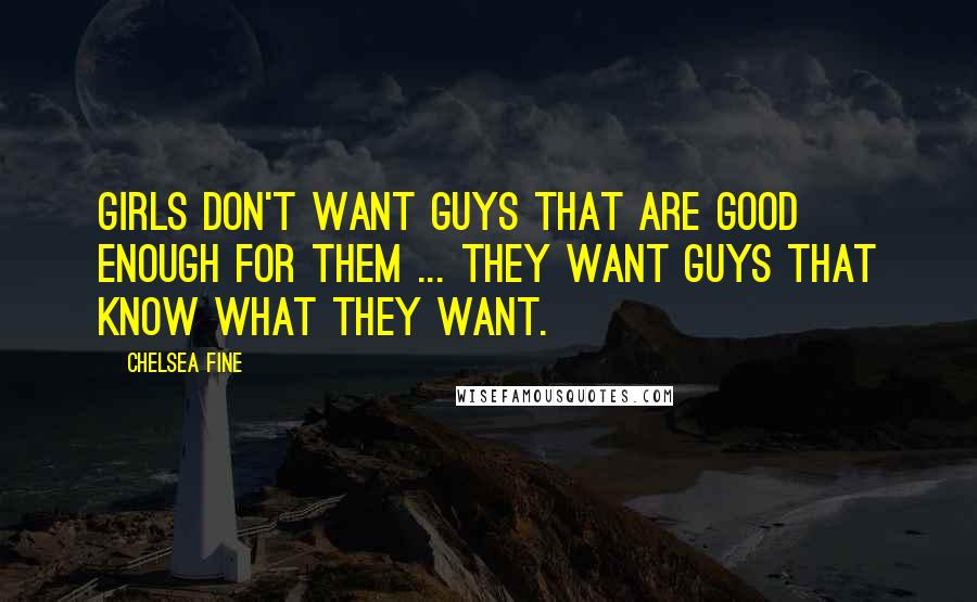 Chelsea Fine Quotes: Girls don't want guys that are good enough for them ... They want guys that know what they want.