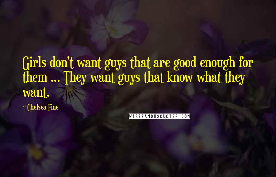 Chelsea Fine Quotes: Girls don't want guys that are good enough for them ... They want guys that know what they want.