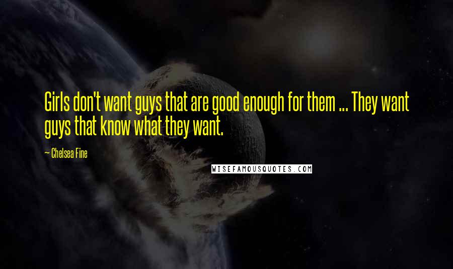 Chelsea Fine Quotes: Girls don't want guys that are good enough for them ... They want guys that know what they want.