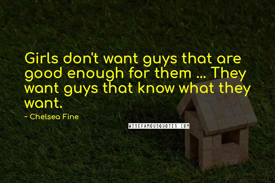 Chelsea Fine Quotes: Girls don't want guys that are good enough for them ... They want guys that know what they want.
