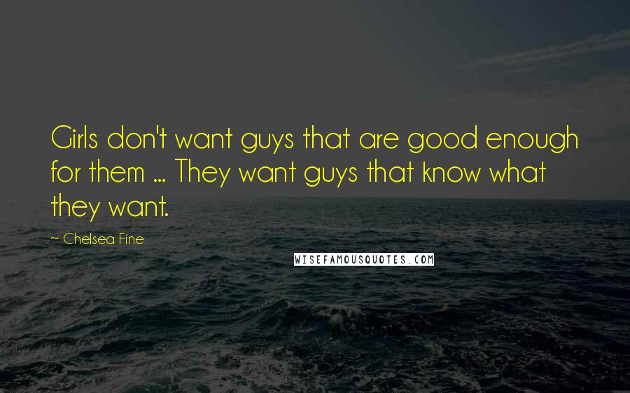 Chelsea Fine Quotes: Girls don't want guys that are good enough for them ... They want guys that know what they want.