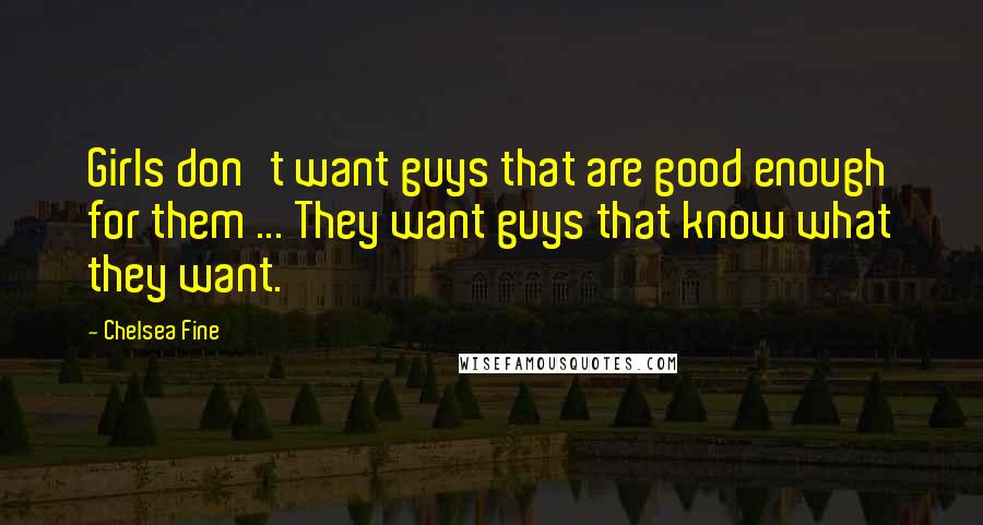 Chelsea Fine Quotes: Girls don't want guys that are good enough for them ... They want guys that know what they want.
