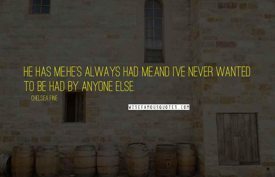 Chelsea Fine Quotes: He has me.He's always had me.And I've never wanted to be had by anyone else.